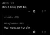 vopraktv • 181d I have a military grade d---. 4 7 scout48cav • 181d MilitaryGradePorn • 180d May I interest you in an offer 1 2