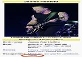 James Hetfield Hetfield performing in London in 2008 Background information Birth name James Alan Hetfield Born August 3, 1963 (age 48) Downey, California, United States Genres Heavy metal, thrash metal, hard rock, speed metal Occupations Musician, songwriter, producer, Table