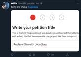 WLFN @WLFN_Speckta · Jan 24 Being the change #Jojosiwa 1 2 3 4 Write your petition title This is the first thing people will see about your petition. Get their attentic with a short title that focuses on the change you'd like them to support. Replace Ellen with JoJo Siwa 27 23 388