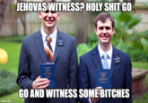 JEHOVAS WITNESS? H-------- GO THE BOOK OF MORMON THE BOOK MORMON GO AND WITNESS SOME BITCHES imgflip.com