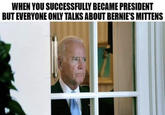 WHEN YOU SUCCESSFULLY BECAME PRESIDENT BUT EVERYONE ONLY TALKS ABOUT BERNIE'S MITTENS