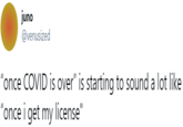 juno @venusized "once COVID is over" is starting to sound a lot like "once i get my license"