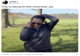 Jimeee 9 @jimeenas_ They're asking for their citizenship, Joe 11:21 AM · Jan 20, 2021 · Twitter for Android