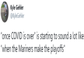 Kyle Gehler @KyleGehler "once COVID is over" is starting to sound a lot like "when the Mariners make the playoffs"