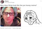Cheese ... @DoughnutDoggy Why does Ninja look like the yes honey meme? 9:28 PM · Jan 25, 2021 · Twitter Web App