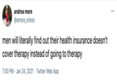 health insurance andrea more ... @amore_orless men will literally find out their health insurance doesn't cover therapy instead of going to therapy 7:00 PM · Jan 24, 2021 · Twitter Web App