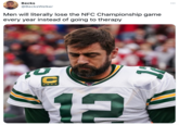 Aaron Rodgers Вecks ... @BecksWelker Men will literally lose the NFC Championship game every year instead of going to therapy ****