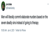 Seven jon drake @DrakeGatsby ... Men will literally commit elaborate murders based on the seven deadly sins instead of going to therapy 10:05 AM · Jan 4, 2021 · Twitter for iPhone