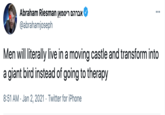 Howls Moving Castle י אברהם ריסמ Abraham Riesman @abrahamjoseph ... Men will literally live in a moving castle and transform into a giant bird instead of going to therapy 8:51 AM · Jan 2, 2021 · Twitter for iPhone