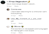 n True Impostor this challenge doesn't exist.. ego Reply Connie_exe have Seen searching for s while end can't find anything ego Reply Like My_Coment_if_u_are_cool ego Reply Minnie The bccmers newspapers are trying again for making gen z look stupid.