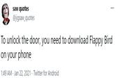 saw quotes @jigsaw_quotes ... To unlock the door, you need to download Flappy Bird on your phone 1:49 AM · Jan 22, 2021 · Twitter for Android