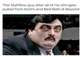 The MyPillow guy after all of his s--- gets pulled from Kohl's and Bed Bath & Beyond Paul Bearer