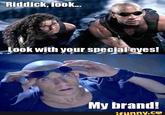 Riddick, look. Look with your special eyes! My brand! ifunny.co