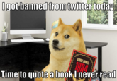 I got banned from twitter today GEORGE ORWELL 1984 Time to quote a book I never read