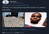 Hassan @KingHassan_ Replying to @CrypticNotAlone When i'm buying myself stuff vs other рeople 22:00 · 15/01/2021 · Twitter for Android 90 Retweets 1,715 Likes