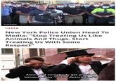 Youtube Insta New York Police Union Head To Media: "Stop Treating Us Like Animals And Thugs, Start Treating Us With Some Respect" Aww.did somebody get profiled because they "fit the description"?