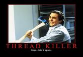 THREAD KILLER Oops...I did it again...