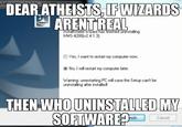 WM DEAR ATHEISTS, IFWIZARDS ARENTREAL InstaliShield Wizard has hinished unınstalling MMS-4200(v2.4.1.3). Yes, I want to restart my computer now. No, I will restart my computer later. Warning: unrestarting PC will case the Setup can't be uninstalling after installed THEN WHO UNINSTALLED MY SOFTWARE? | nish Cancel