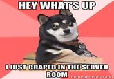HEY WHATS UP IJUST CRAPED IN THE SERVER ROOM memegenerator.net