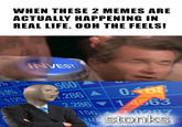 WHEN THESE 2 MEMES ARE ACTUALLY HAPPENING IN REAL LIFE. OOH THE FEELS! INVEST 560 1.286 A 0.168 2.286 14563 .156 0287 Wstonks 0.9% 0.12% 12