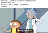 do you want a nicotine addiction? teens: ew no what if it's mango flavored? teens: u/a bunch_of_zeroes You son of a bitch. I'm in.