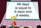 69 days is equal to 6 days and 9 weeks. ice Nice Nice Nice Nice @mileb