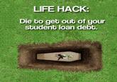 LIFE HACK: Die to get out of your student loan debt.