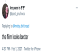 lee pace is 6'5" @post_prufrock Replying to @moby_dickhead the film looks better 4:37 PM · Feb 1, 2021 · Twitter for iPhone