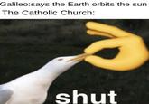 Galileo:says the Earth orbits the sun The Catholic Church: shut