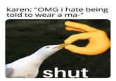 karen: "OMG i hate being told to wear a ma-" shut uljvucufucy