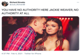 Richard Brooks ... @Just_RichardB YOU HAVE NO AUTHORITY HERE JACKIE WEAVER, NO AUTHORITY AT ALL 4:37 PM · Feb 4, 2021 · Twitter for iPhone