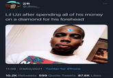 JB @JBou_ ... Lil Uzi after spending all of his money on a diamond for his forehead 11:08 · 03/02/2021 · Twitter for iPhone 10.2K Retweets 599 Quote Tweets 87.8K Likes