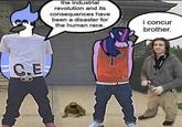 | /r/okbuddyretard the industrial revolution and its consequences have been a disaster for the human race. i concur brother. 1 C.E CHD