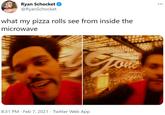 Ryan Schocket @RyanSchocket ... what my pizza rolls see from inside the microwave one 8:31 PM · Feb 7, 2021 · Twitter Web App