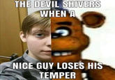 THE DEVIL SHIVERS WHEN A NICE GUY LOSES HIS TEMPER