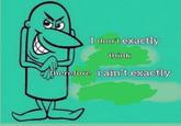I don't exactly think therefore i ain't exactly