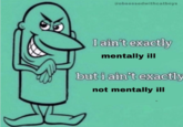 @obsessedwithcatboys I ain't exactly mentally ill but i ain't exactly not mentally ill