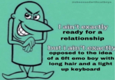 @obsessedwithcatboys I ain't exactly ready for a relationship but i ain't exactly opposed to the idea of a 6ft emo boy with long hair and a light up keyboard