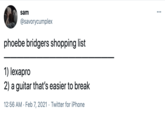 Shopping List sam ... @savorycumplex phoebe bridgers shopping list 1) lexapro 2) a guitar that's easier to break 12:56 AM · Feb 7, 2021 · Twitter for iPhone