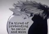 I'm tired of pretending to smile and wave