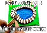LES CLAYPOOL FANS BELIKE IDONT LIKE THIS THERES TOO MUCH imgflip.com