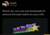 LinxGT @Linxgt Stoner tip: you can use toothpaste to remove the resin stains on your sink The Mo' You Know ifunny.co