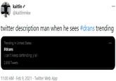 kaitlin e ... @kaitlinmkw twitter description man when he sees #drans trending Trending in United States #drans i can't keep defending y'all 2,959 Tweets 11:00 AM · Feb 9, 2021 · Twitter Web App