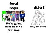 feral boys dttwt We're going NERY missing for a few days okay but drans