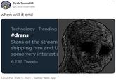 CircleToonsHD ... @CircleToonsHD when will it end Technology · Trending #drans Stans of the stream shipping him and U some very interesti 6,237 Tweets 12:02 PM · Feb 9, 2021 · Twitter Web App