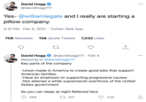 David Hogg O •.. @davidhogg111 Yes- @williamlegate and I really are starting a pillow company. 2:31 PM · Feb 4, 2021 · Twitter Web App 708 Retweets 156 Quote Tweets 7,032 Likes David Hogg @davidhogg111 · Feb 4 •.. Replying to @davidhogg111 Key parts of the company -Union made in America to create good jobs that support American families. -Have an emphasis on supporting progressive causes -Not attempt a white supremacist overthrow of the United States government So you can sleep at night Relieved face 569 27 541 3.5K