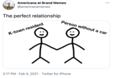 Americana at Brand Memes •.. @americanamemes The perfect relationship Person without a car K-town resident 2:17 PM · Feb 5, 2021 · Twitter for iPhone