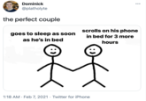 Dominick •.. @platholyte the perfect couple scrolls on his phone in bed for 3 more goes to sleep as soon as he's in bed hours 1:18 AM · Feb 7, 2021 · Twitter for iPhone