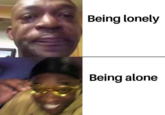 Alone vs. Lonely Being lonely Being alone