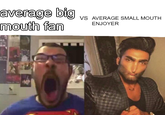 average big mouth fan VS AVERAGE SMALL MOUTH ENJOYER Head Eyebrow Mouth Facial expression Muscle Human Vision care Jaw Tableware Beard Cool Screenshot Sharing Font Facial hair